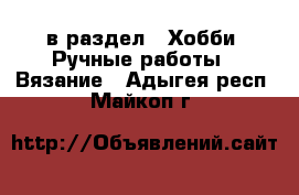  в раздел : Хобби. Ручные работы » Вязание . Адыгея респ.,Майкоп г.